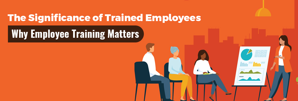 The Significance of Trained Employees: Why Employee Training Matters